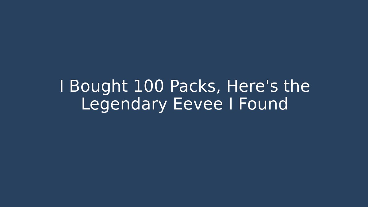 I Bought 100 Packs, Here's the Legendary Eevee I Found