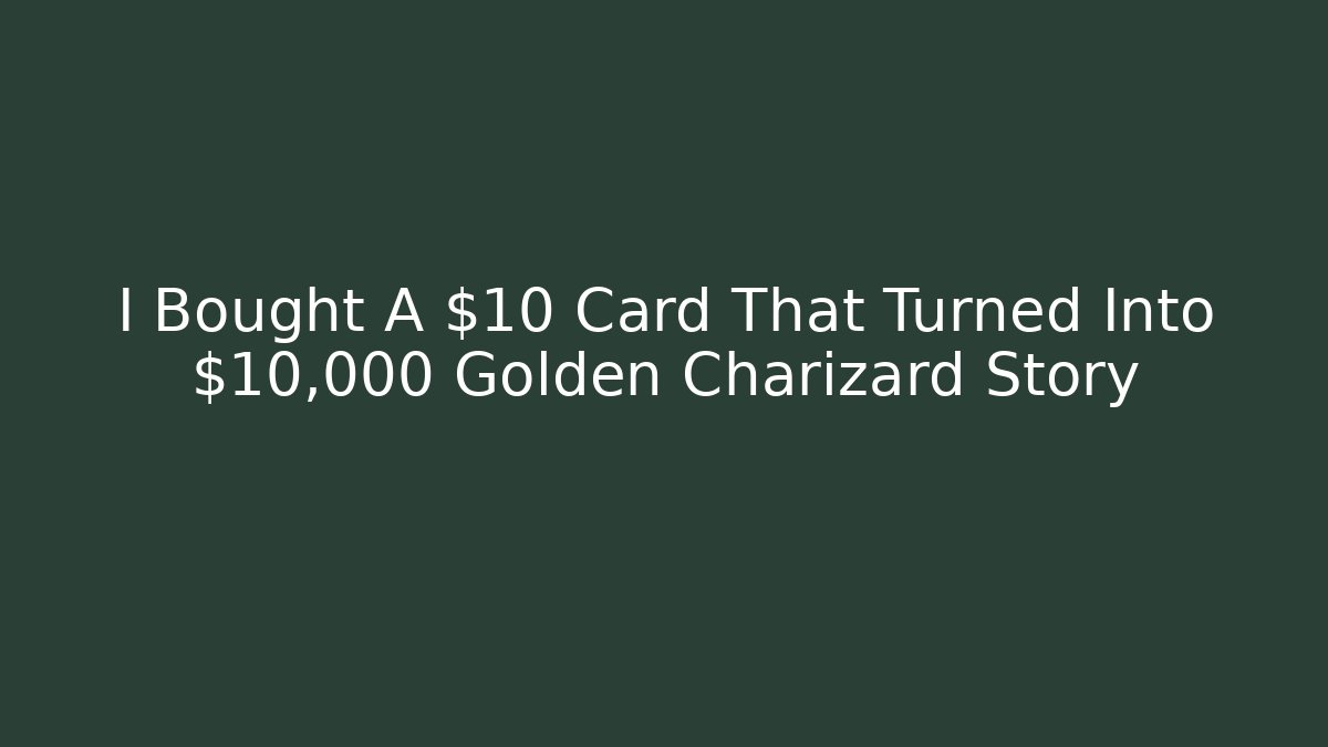 I Bought A $10 Card That Turned Into $10,000 Golden Charizard Story
