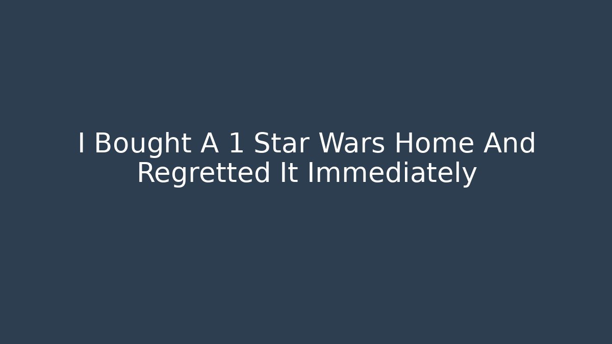I Bought A 1 Star Wars Home And Regretted It Immediately