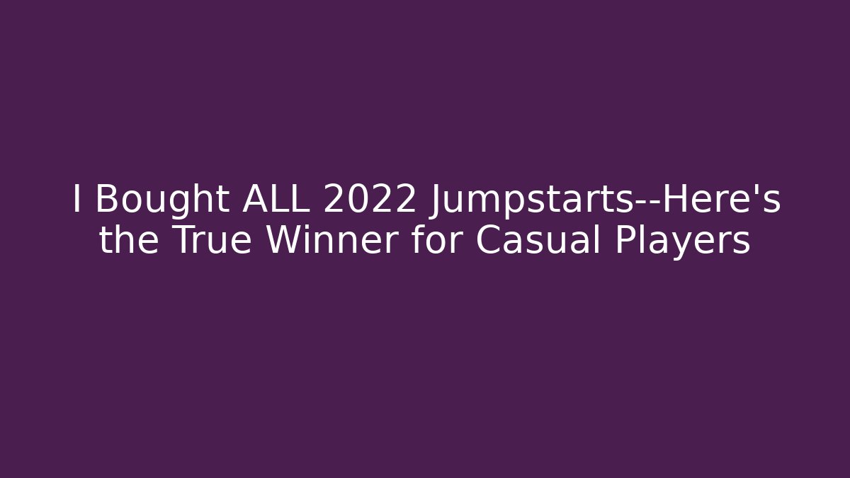 I Bought ALL 2022 Jumpstarts—Here's the True Winner for Casual Players