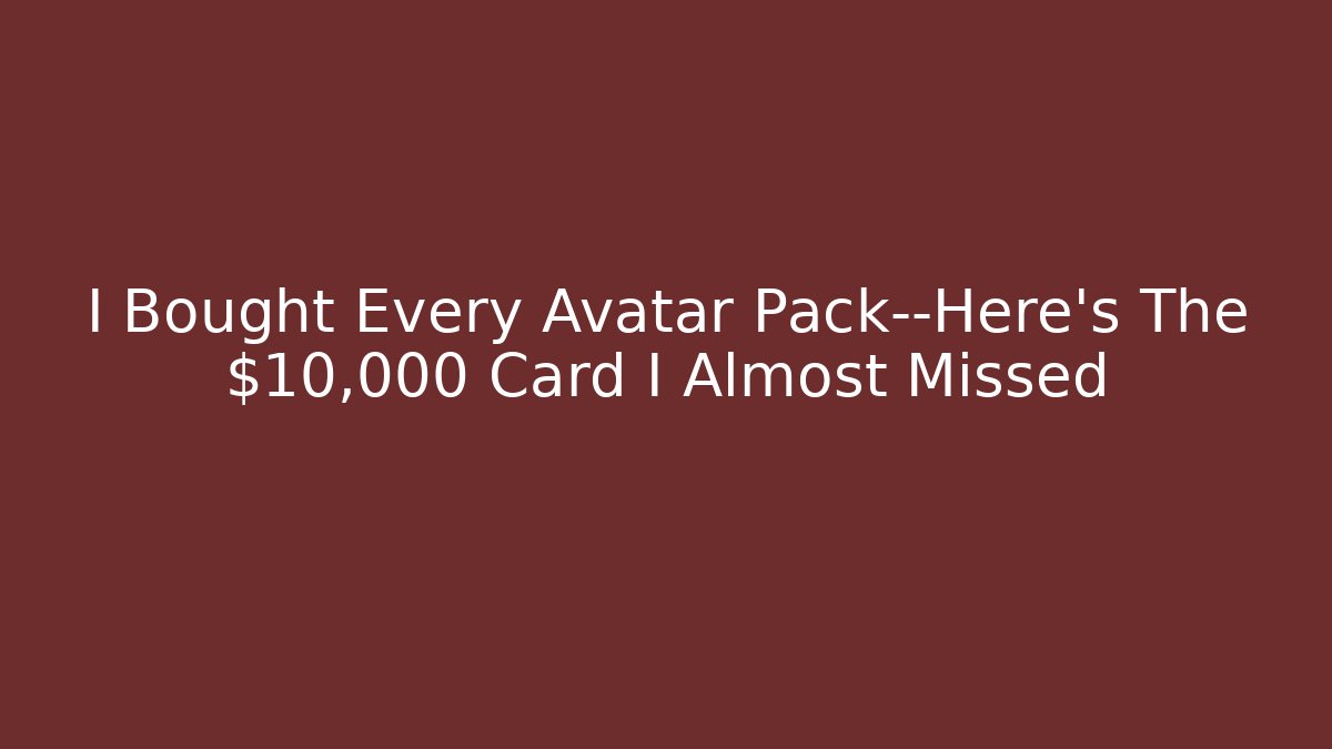 I Bought Every Avatar Pack—Here’s The $10,000 Card I Almost Missed