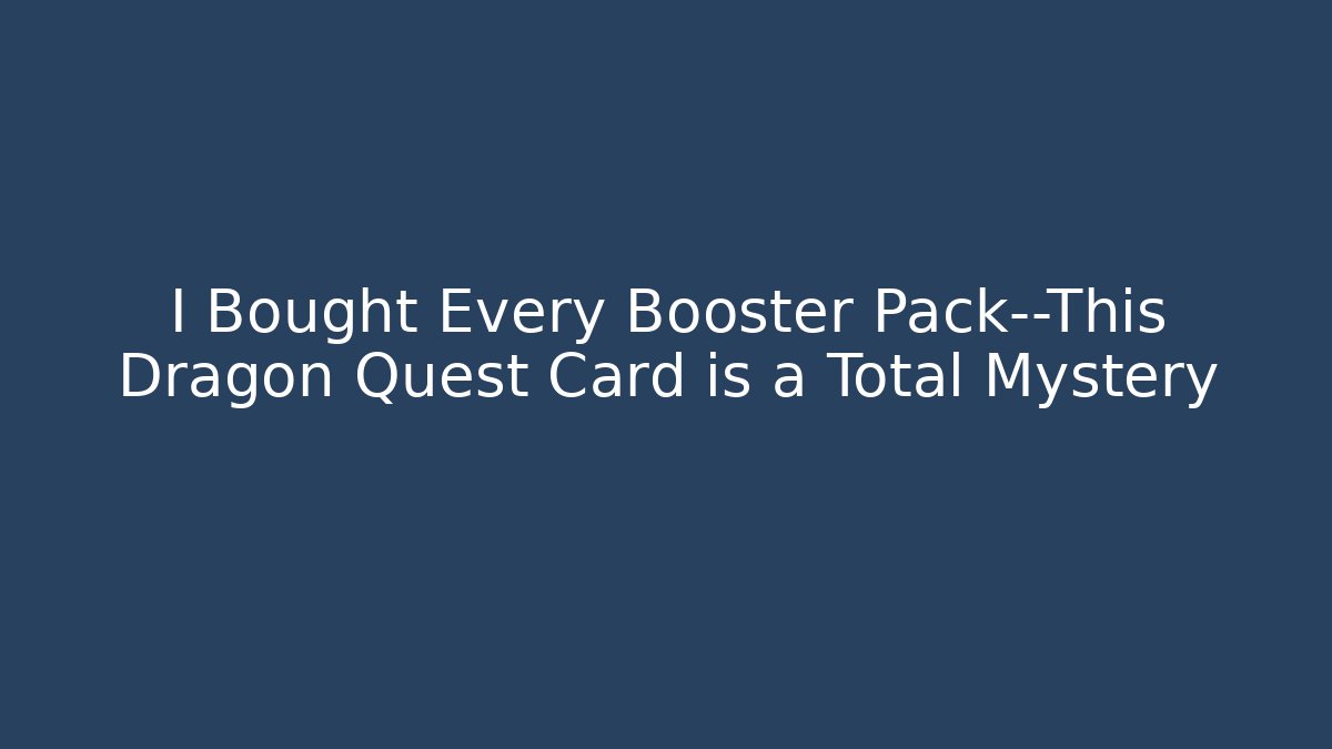 I Bought Every Booster Pack—This Dragon Quest Card is a Total Mystery