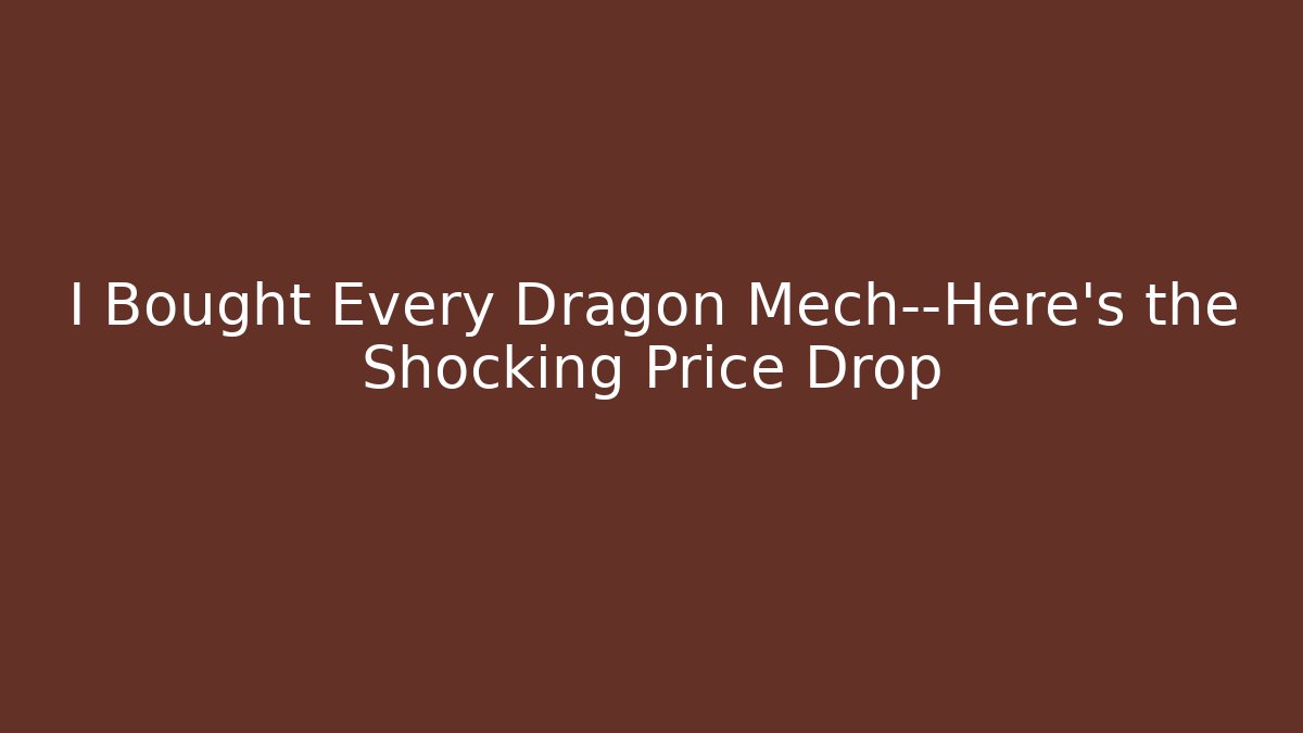 I Bought Every Dragon Mech—Here's the Shocking Price Drop