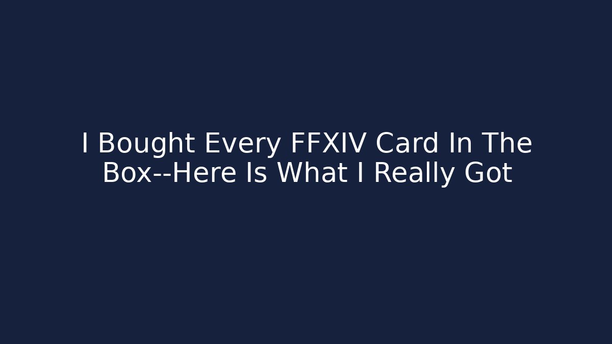 I Bought Every FFXIV Card In The Box—Here Is What I Really Got