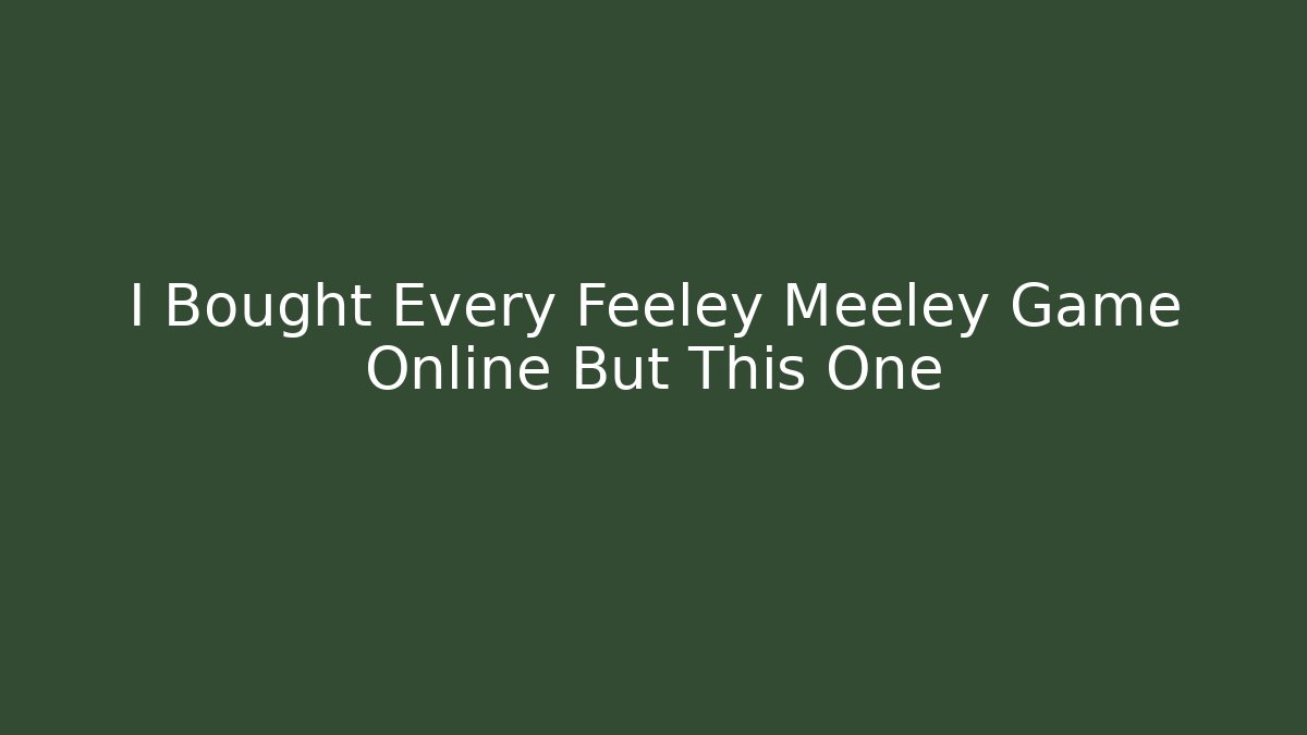 I Bought Every Feeley Meeley Game Online But This One