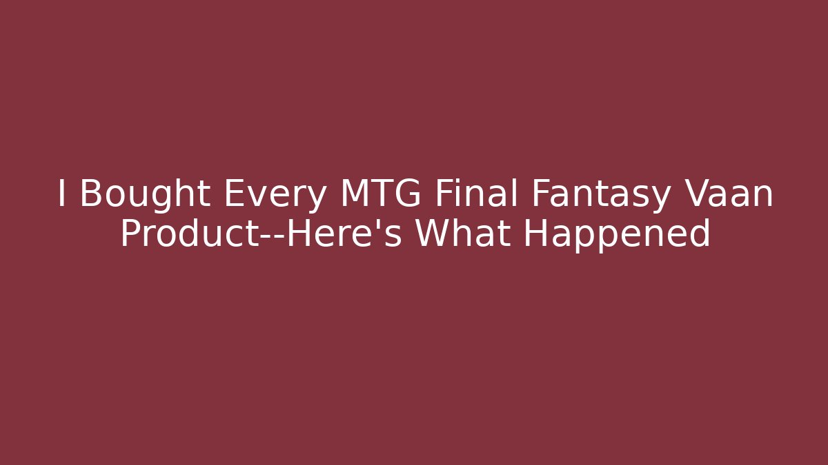 I Bought Every MTG Final Fantasy Vaan Product—Here’s What Happened