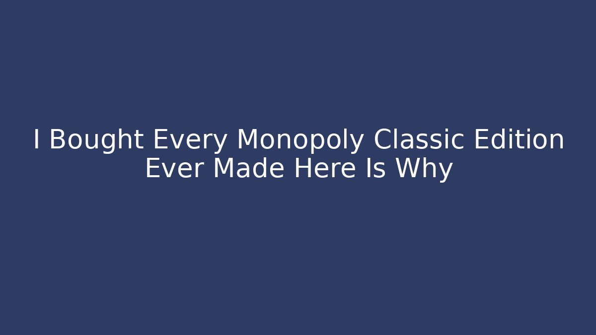 I Bought Every Monopoly Classic Edition Ever Made Here Is Why
