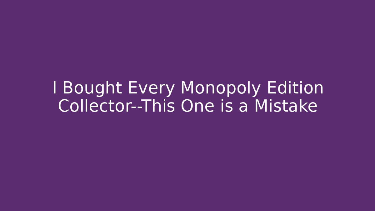 I Bought Every Monopoly Edition Collector—This One is a Mistake