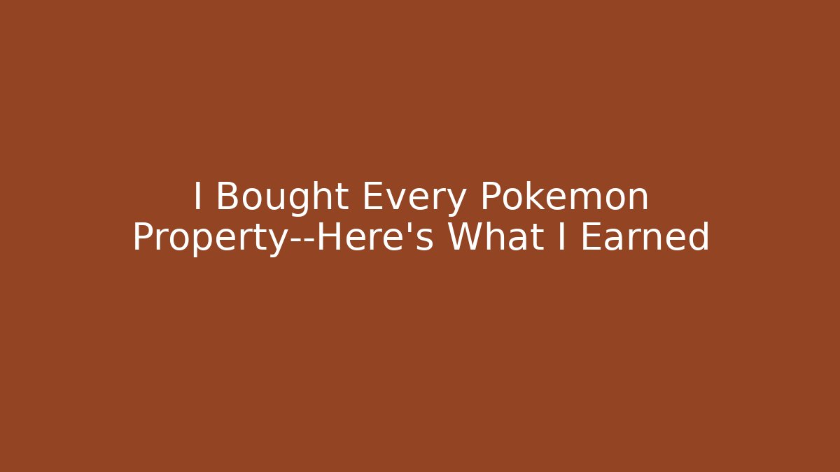 I Bought Every Pokémon Property—Here’s What I Earned