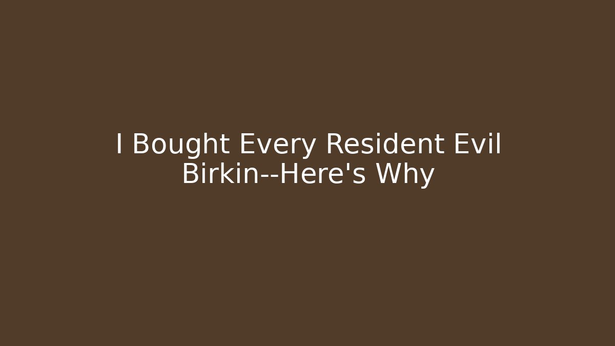 I Bought Every Resident Evil Birkin—Here's Why