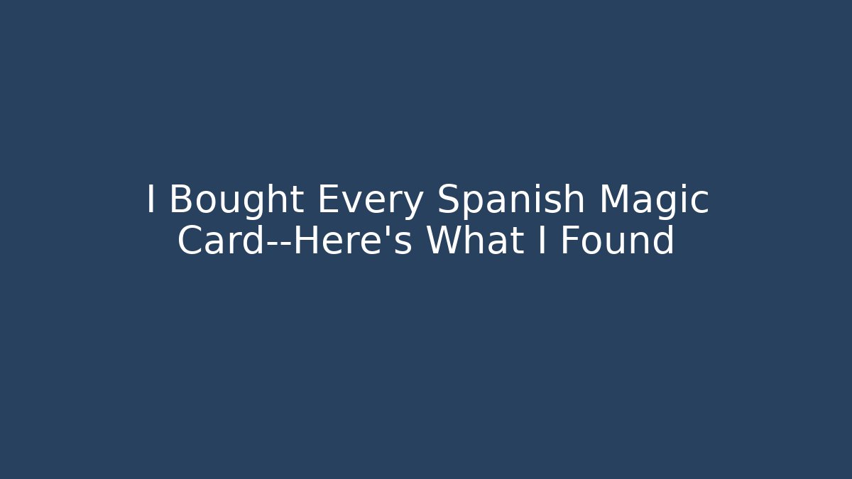 I Bought Every Spanish Magic Card—Here’s What I Found