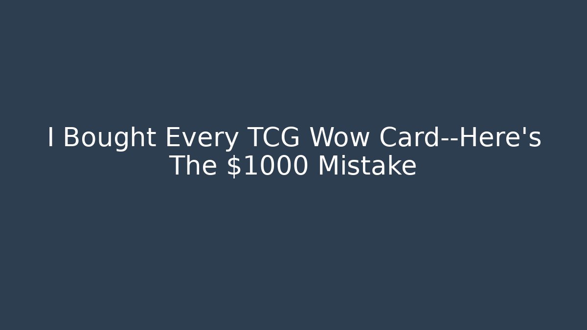 I Bought Every TCG Wow Card—Here's The $1000 Mistake