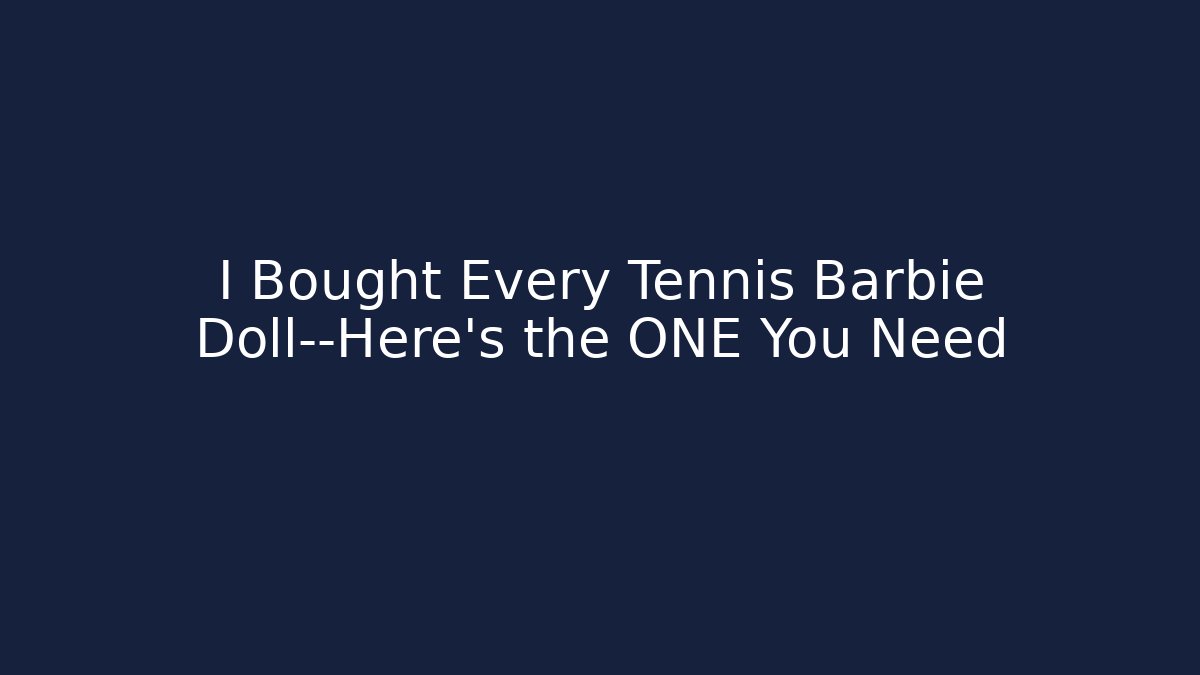 I Bought Every Tennis Barbie Doll—Here’s the ONE You Need