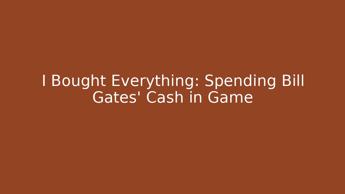 I Bought Everything: Spending Bill Gates' Cash in Game