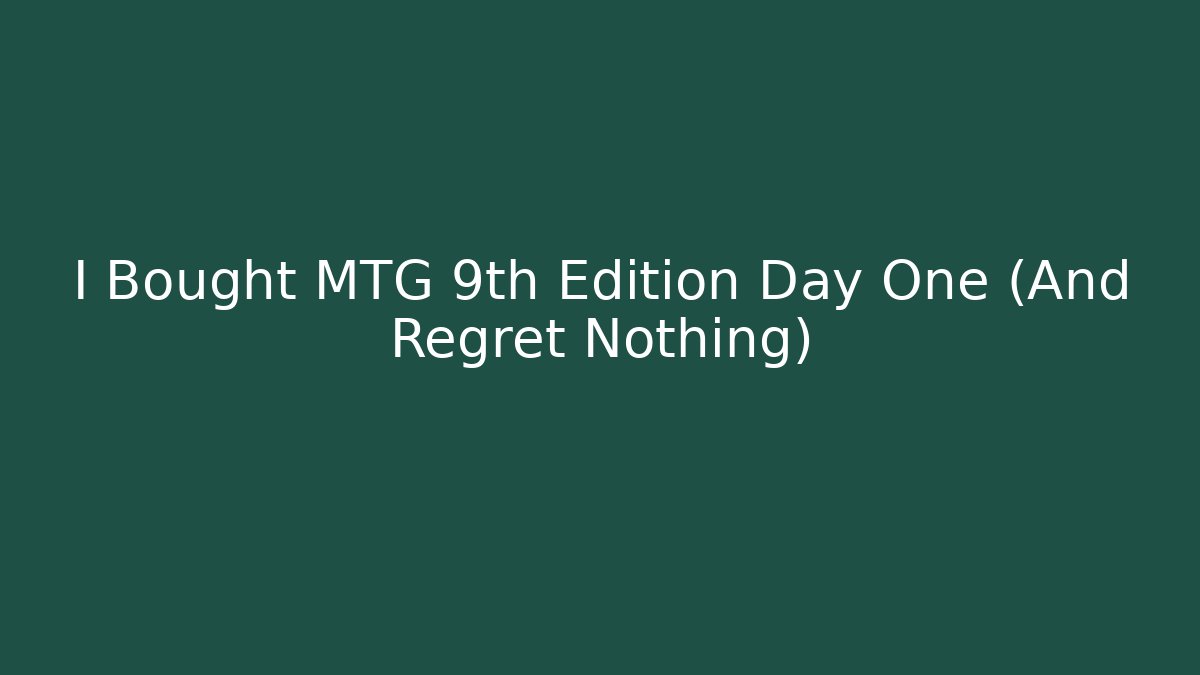 I Bought MTG 9th Edition Day One (And Regret Nothing)