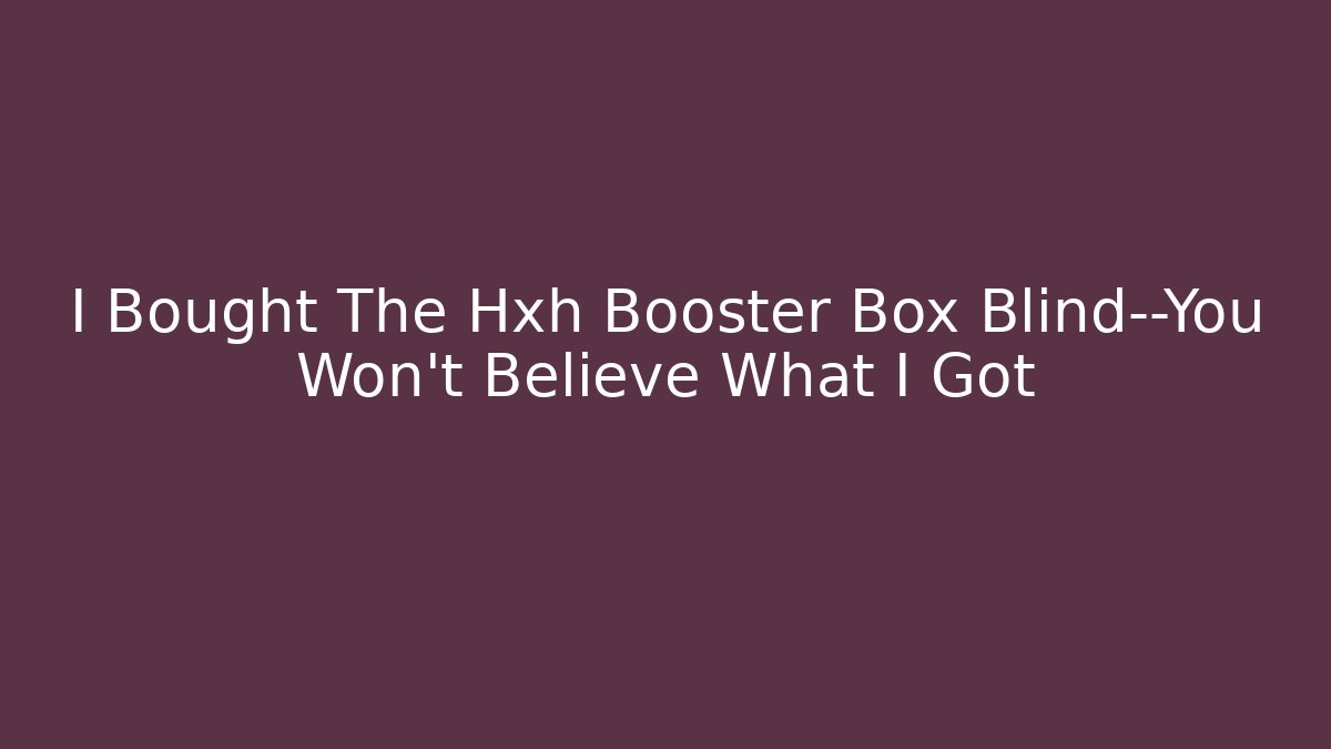I Bought The Hxh Booster Box Blind—You Won't Believe What I Got