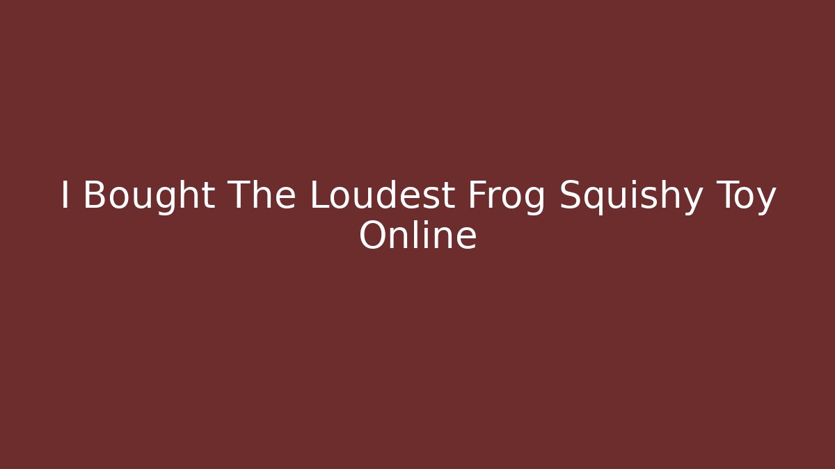 I Bought The Loudest Frog Squishy Toy Online