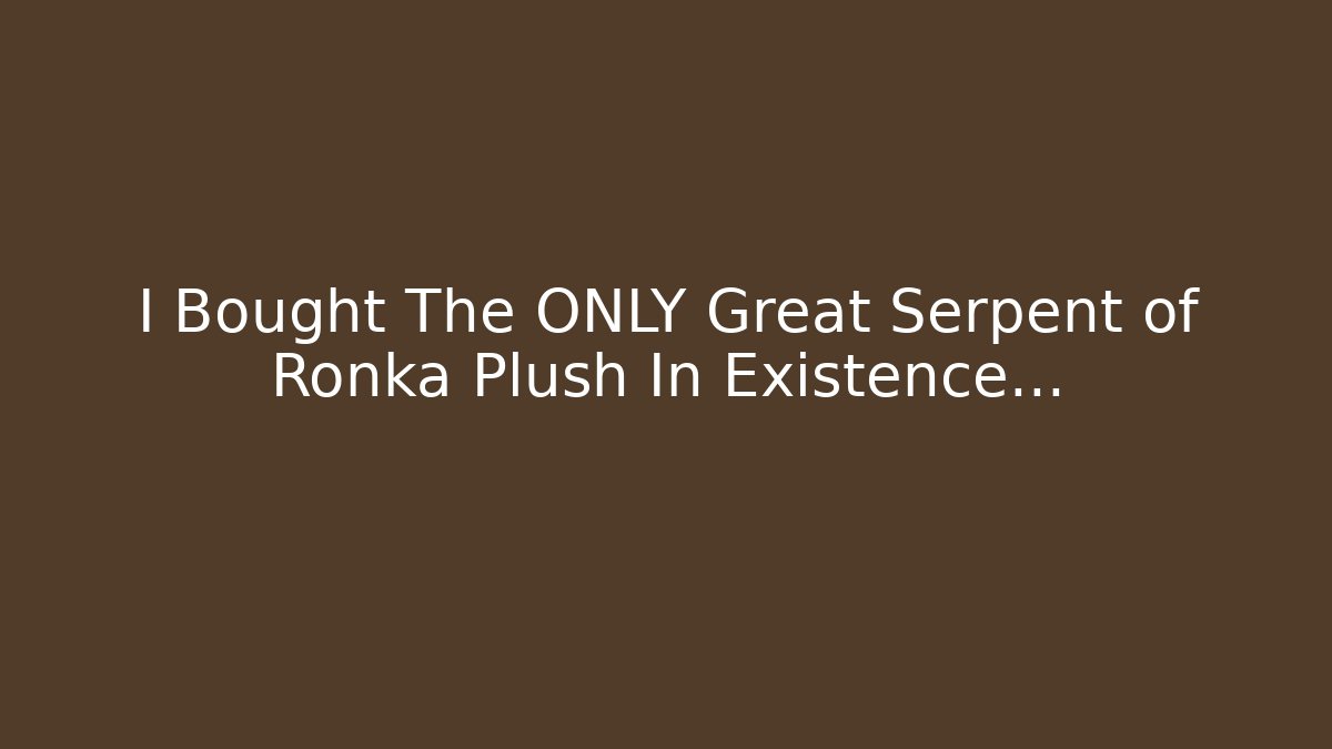 I Bought The ONLY Great Serpent of Ronka Plush In Existence…