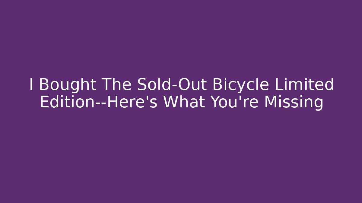 I Bought The Sold-Out Bicycle Limited Edition—Here’s What You’re Missing