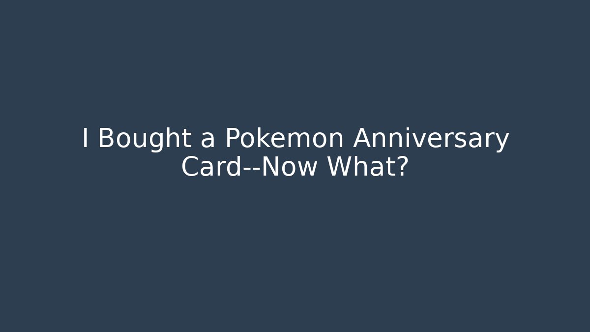I Bought a Pokémon Anniversary Card—Now What?
