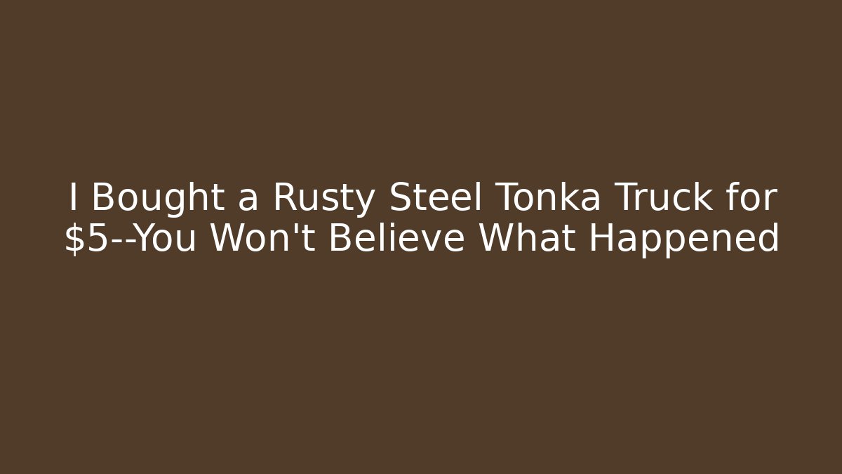 I Bought a Rusty Steel Tonka Truck for $5—You Won’t Believe What Happened