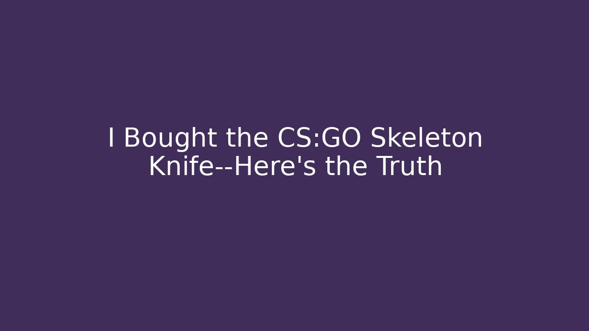 I Bought the CS:GO Skeleton Knife—Here's the Truth