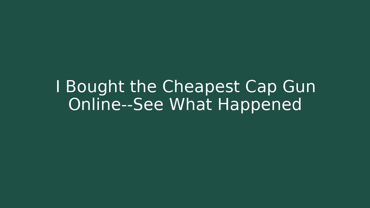 I Bought the Cheapest Cap Gun Online—See What Happened