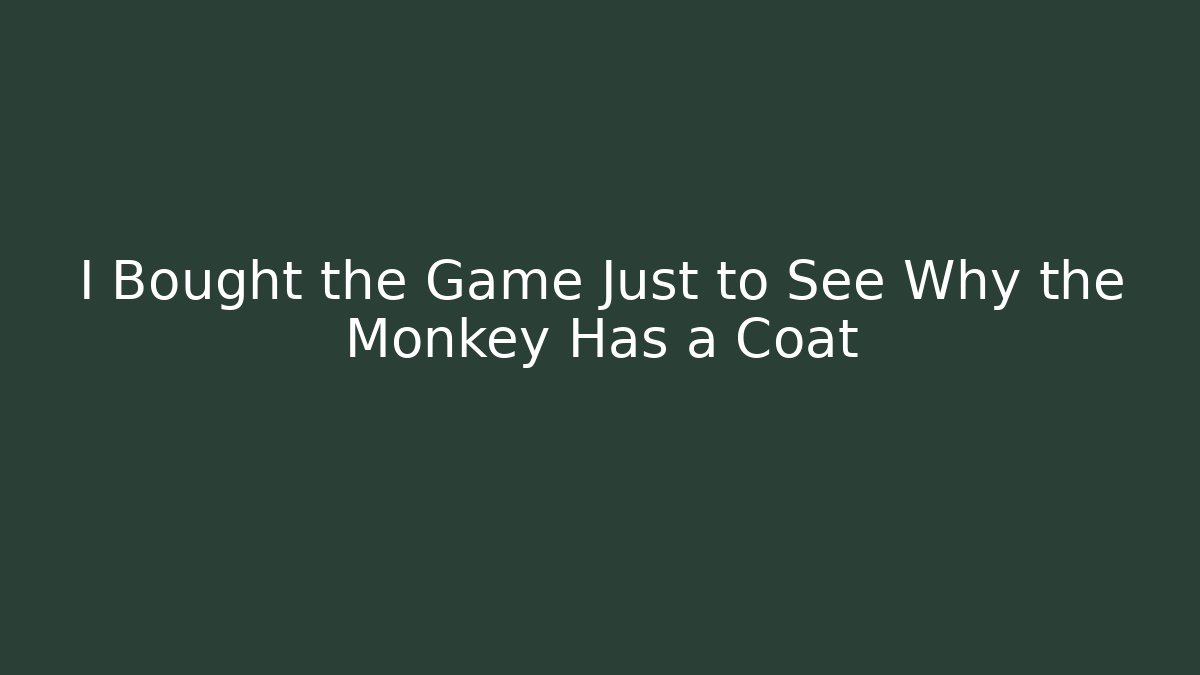 I Bought the Game Just to See Why the Monkey Has a Coat
