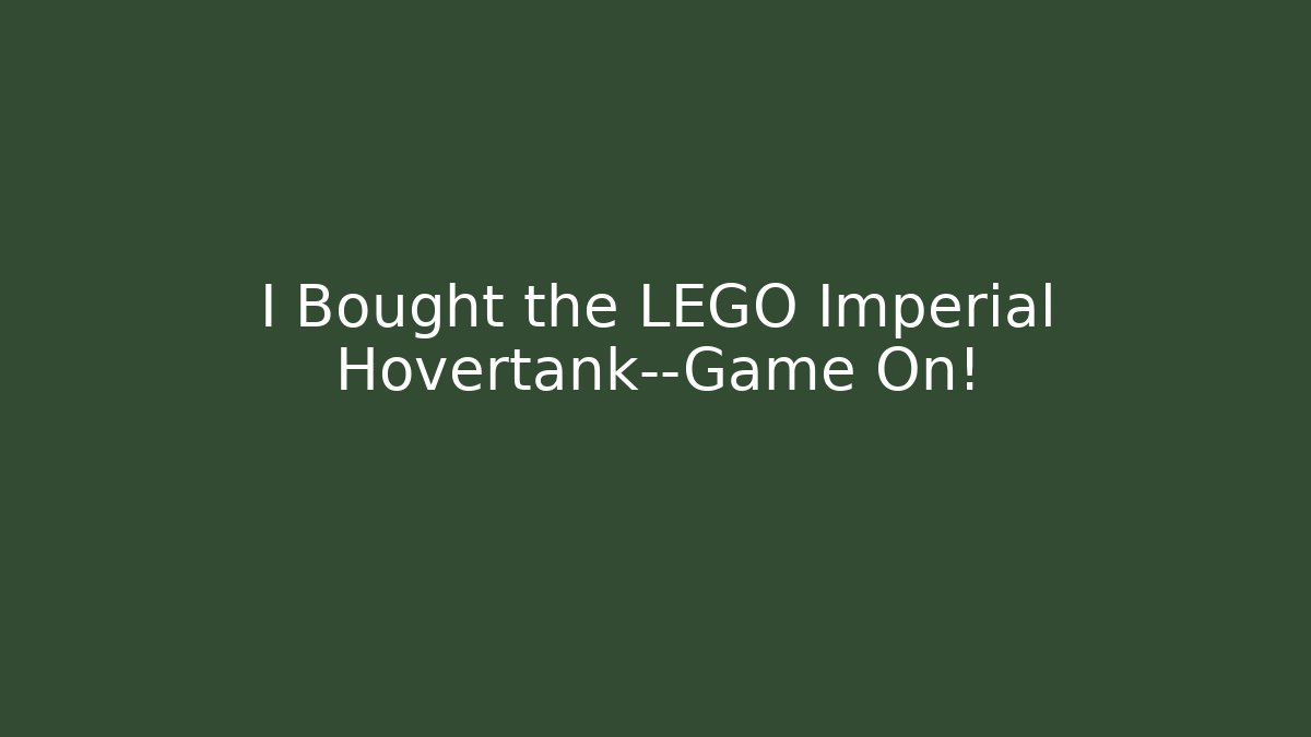 I Bought the LEGO Imperial Hovertank—Game On!
