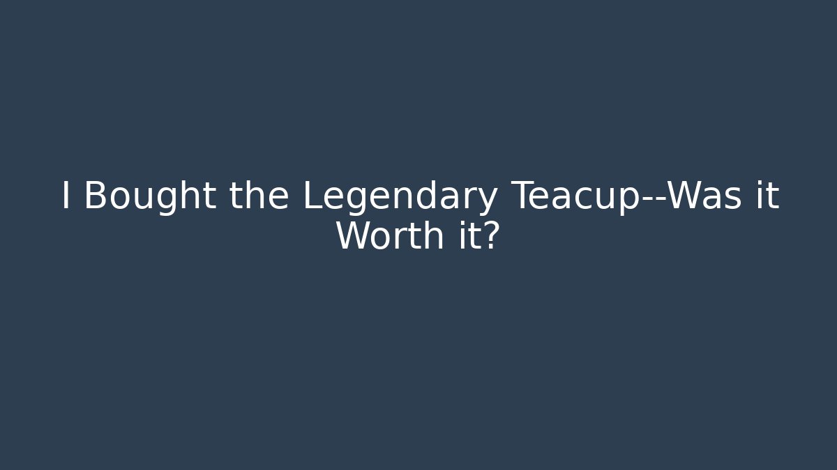 I Bought the Legendary Teacup—Was it Worth it?