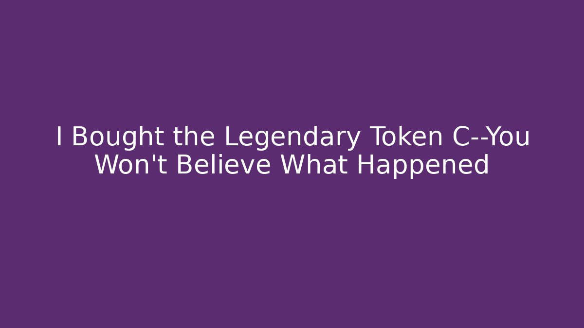 I Bought the Legendary Token C—You Won’t Believe What Happened