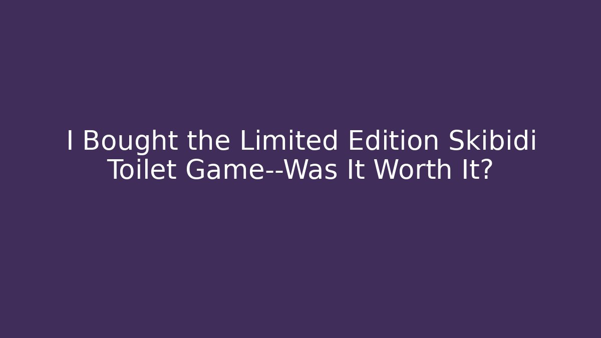 I Bought the Limited Edition Skibidi Toilet Game—Was It Worth It?