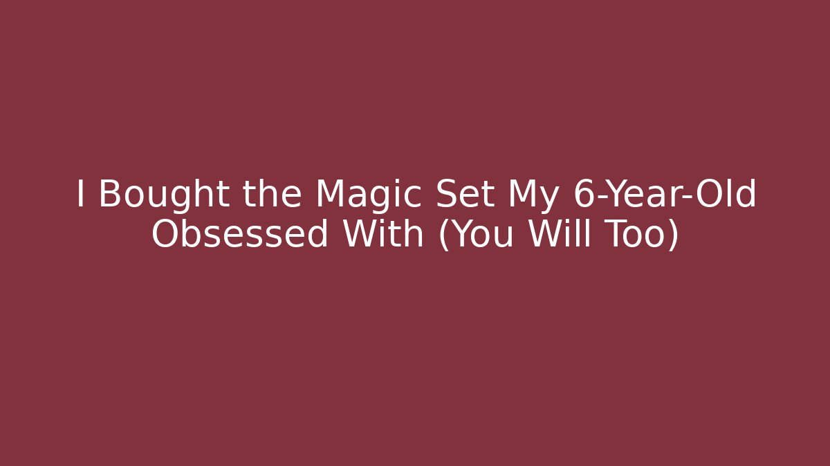 I Bought the Magic Set My 6-Year-Old Obsessed With (You Will Too)