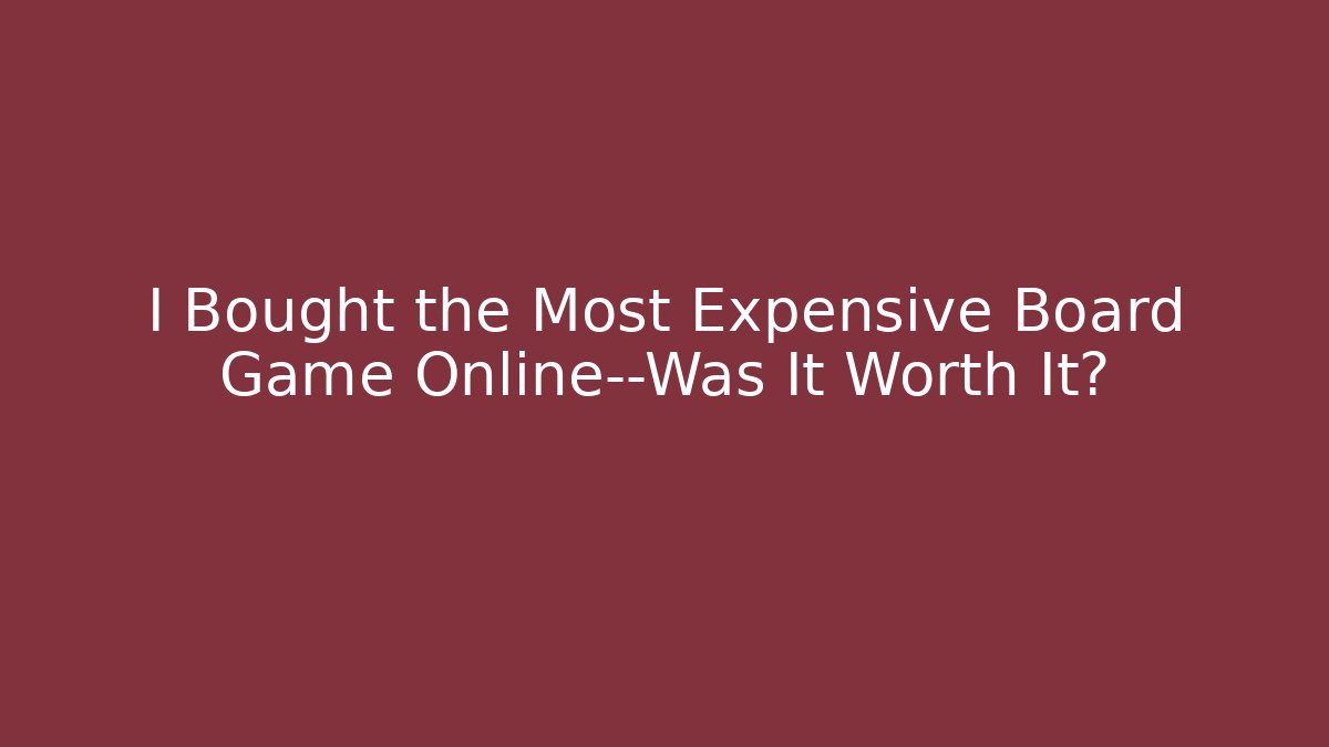 I Bought the Most Expensive Board Game Online—Was It Worth It?