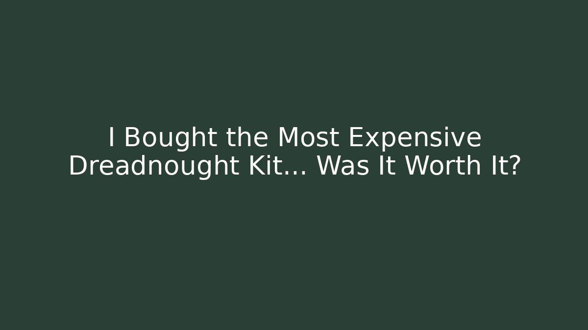 I Bought the Most Expensive Dreadnought Kit... Was It Worth It?