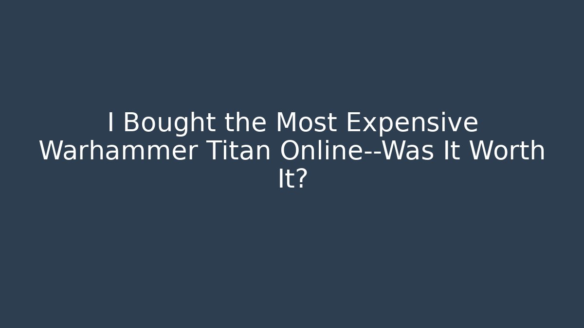 I Bought the Most Expensive Warhammer Titan Online—Was It Worth It?