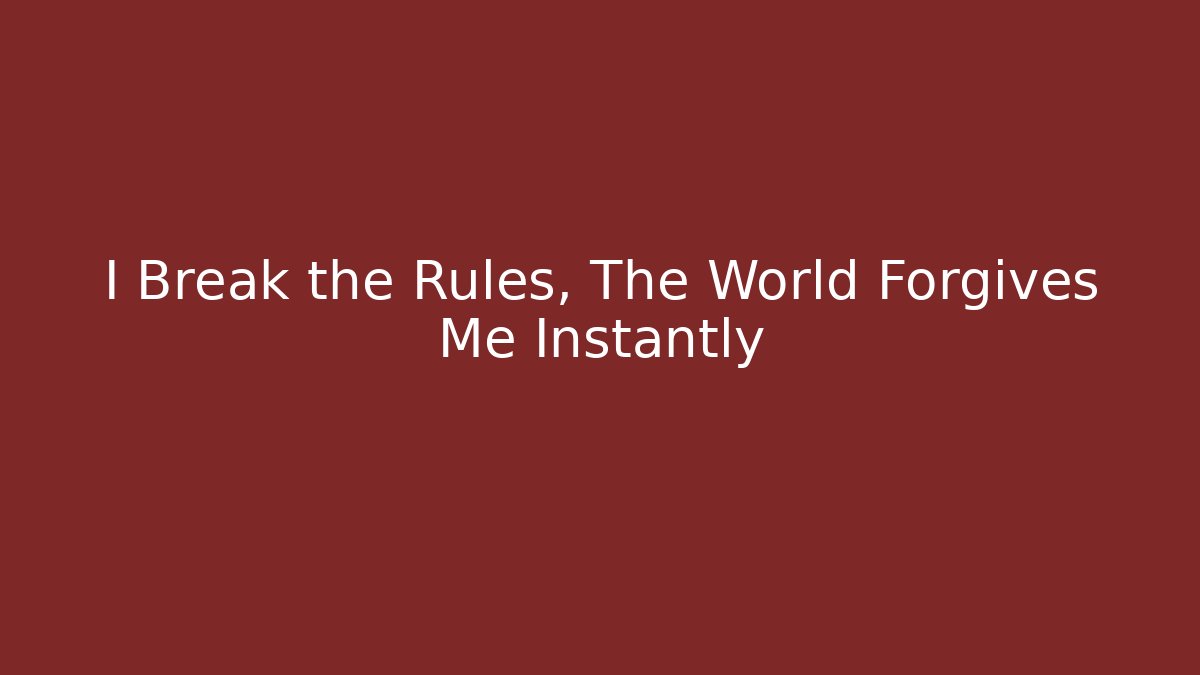 I Break the Rules, The World Forgives Me Instantly