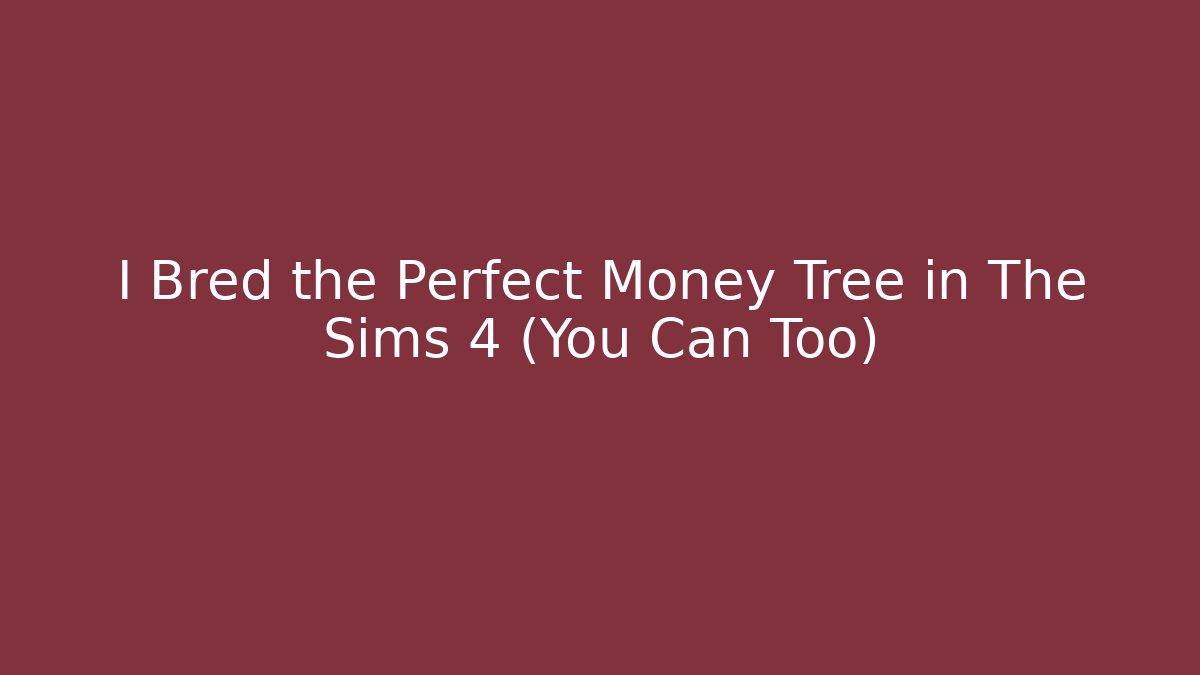I Bred the Perfect Money Tree in The Sims 4 (You Can Too)