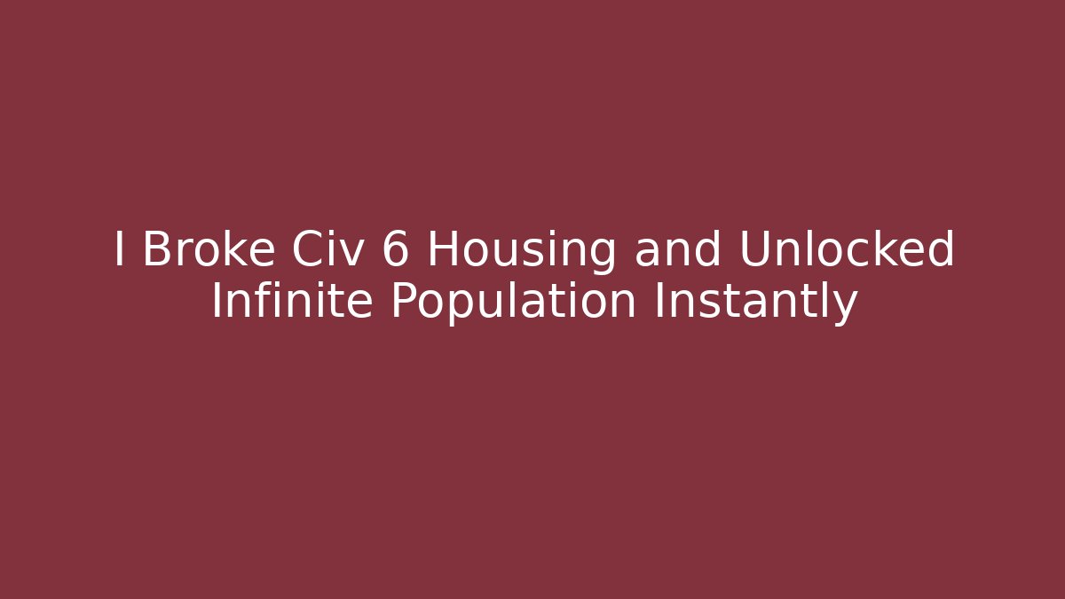 I Broke Civ 6 Housing and Unlocked Infinite Population Instantly