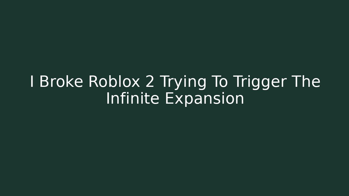 I Broke Roblox 2 Trying To Trigger The Infinite Expansion