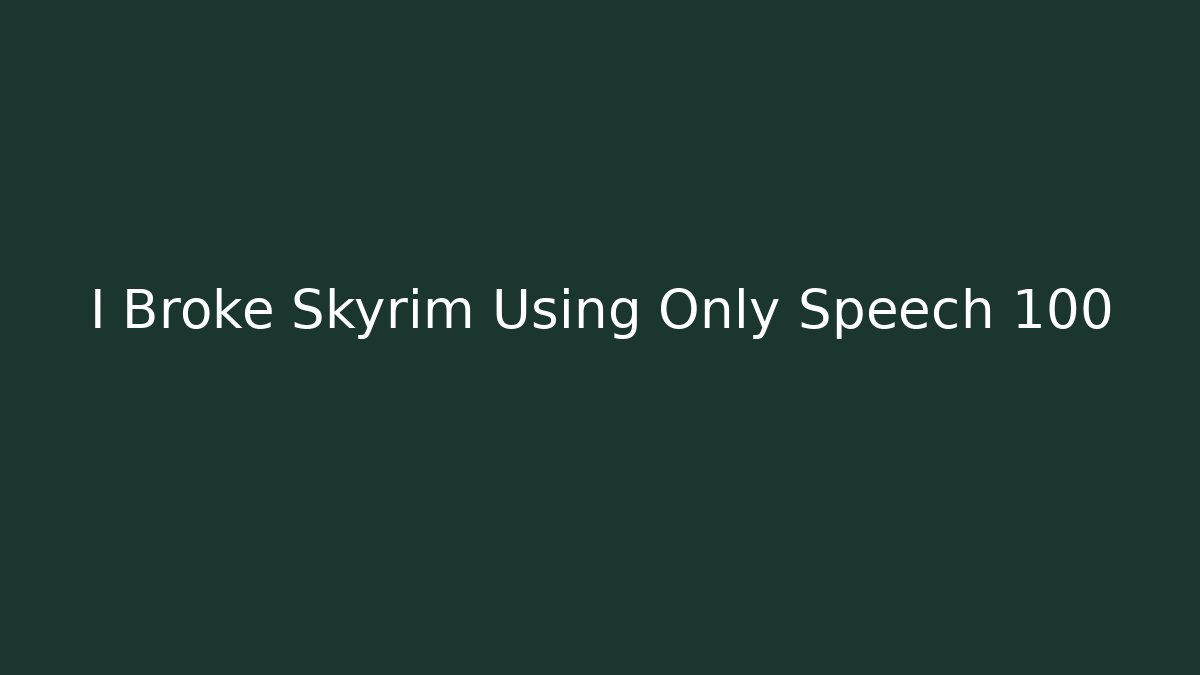 I Broke Skyrim Using Only Speech 100