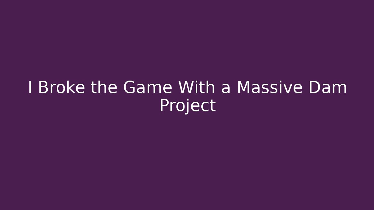 I Broke the Game With a Massive Dam Project - Create More Assets