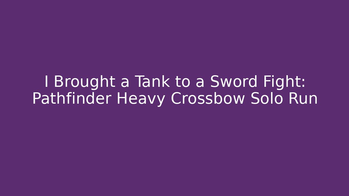 I Brought a Tank to a Sword Fight: Pathfinder Heavy Crossbow Solo Run