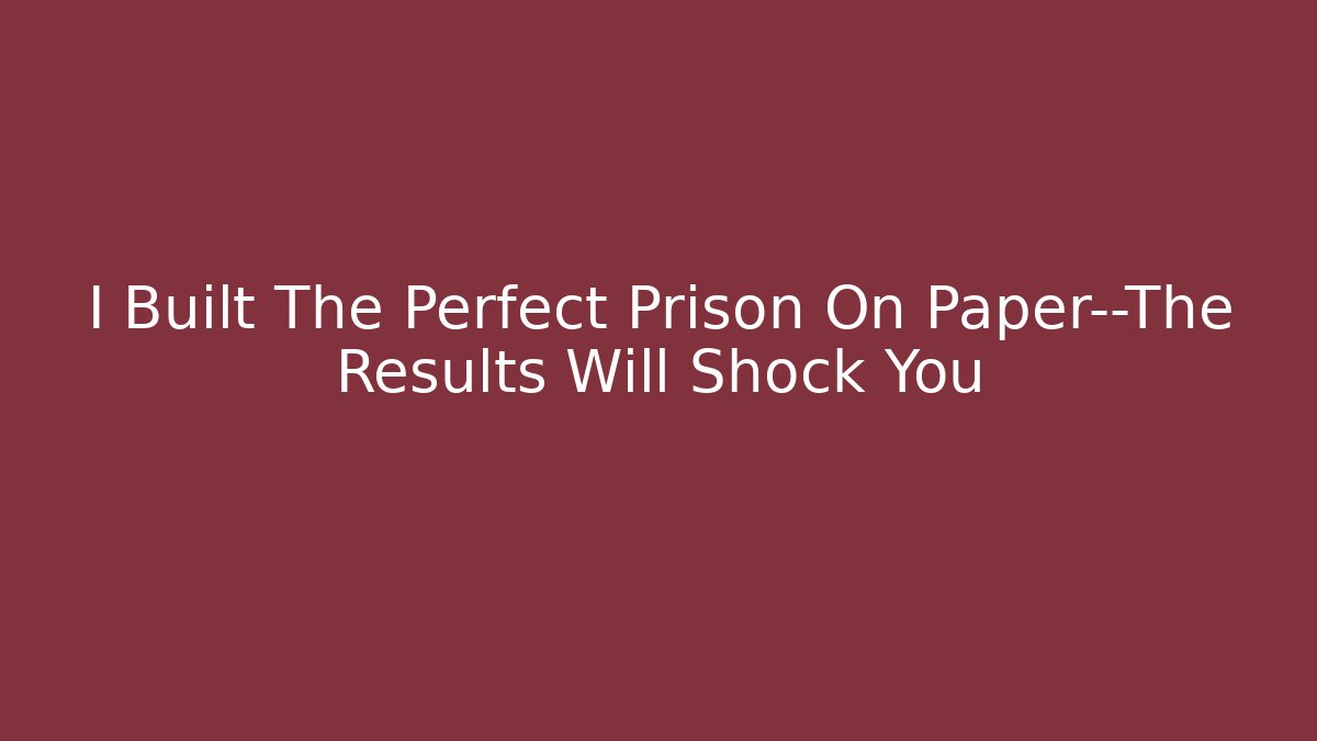 I Built The Perfect Prison On Paper—The Results Will Shock You
