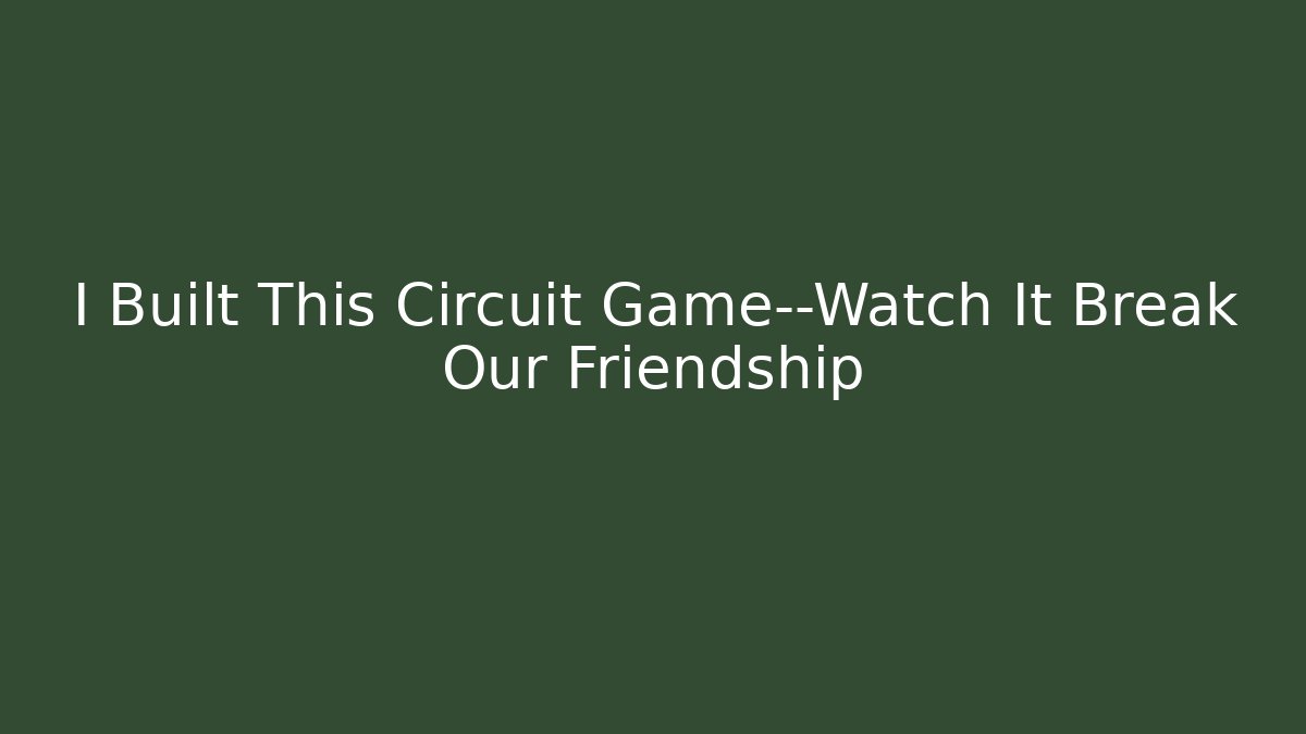 I Built This Circuit Game—Watch It Break Our Friendship
