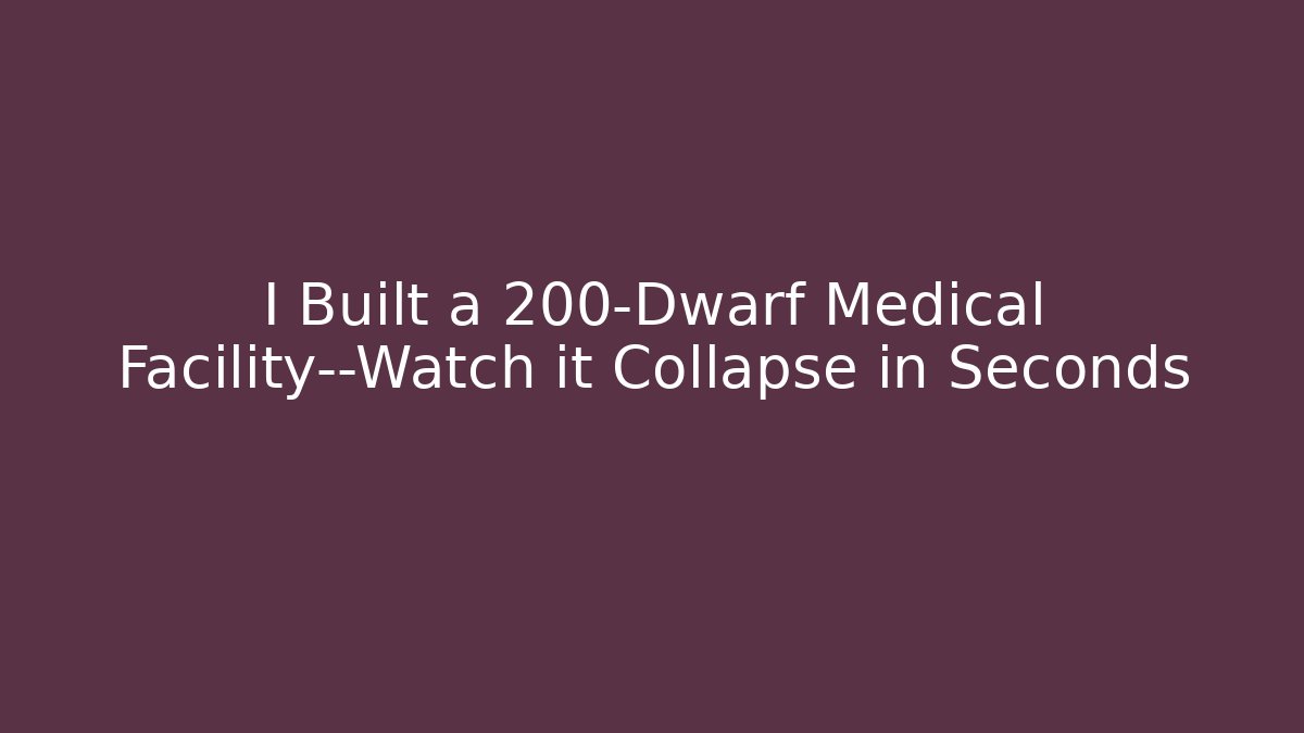 I Built a 200-Dwarf Medical Facility—Watch it Collapse in Seconds