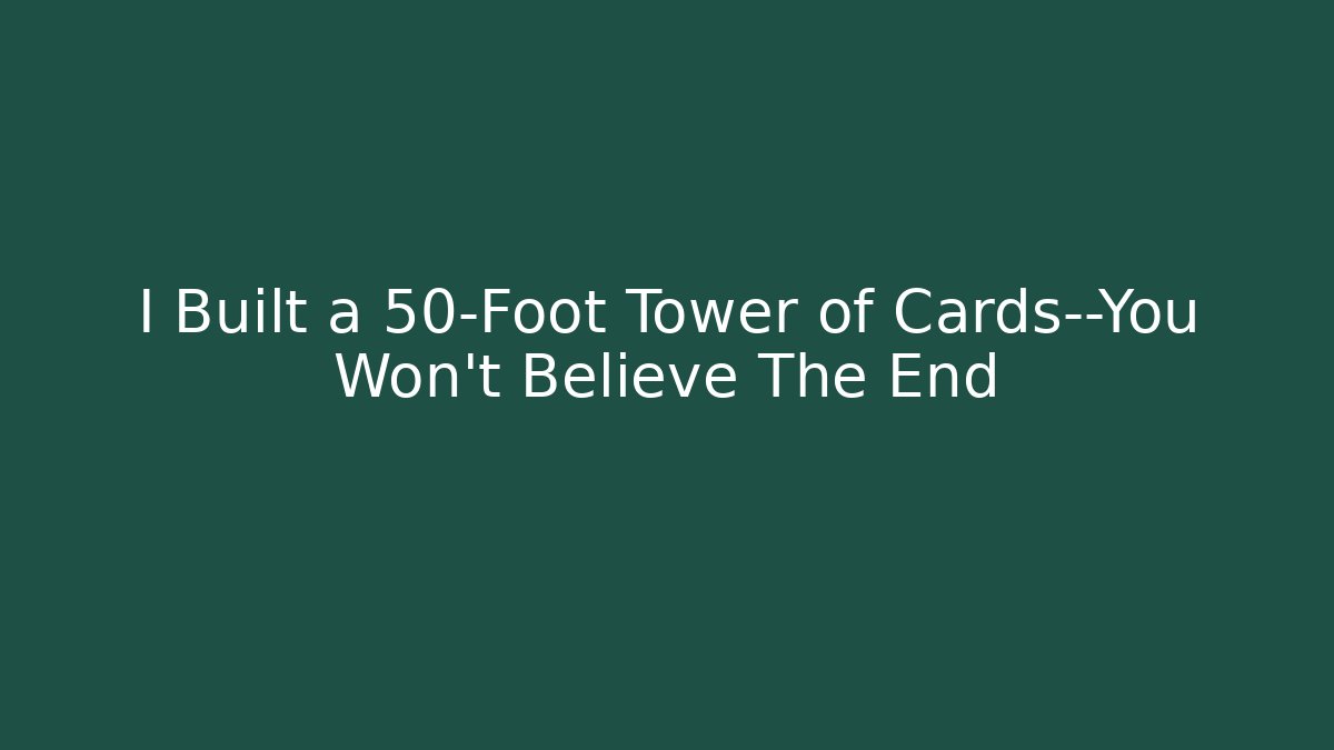 I Built a 50-Foot Tower of Cards—You Won’t Believe The End