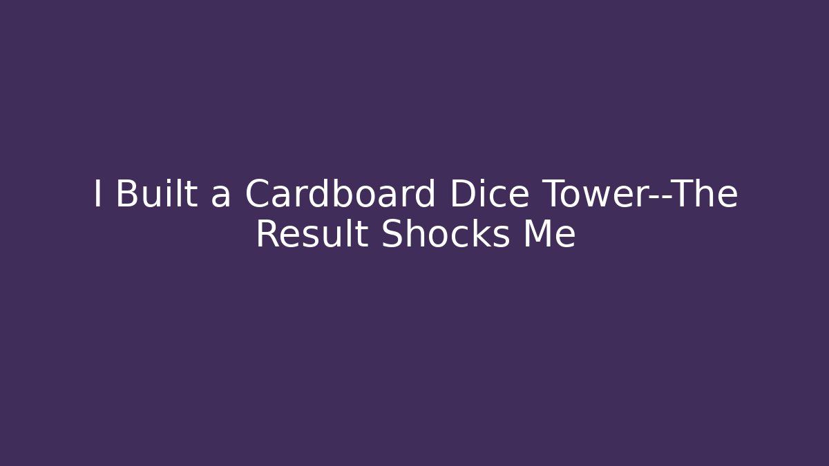I Built a Cardboard Dice Tower—The Result Shocks Me