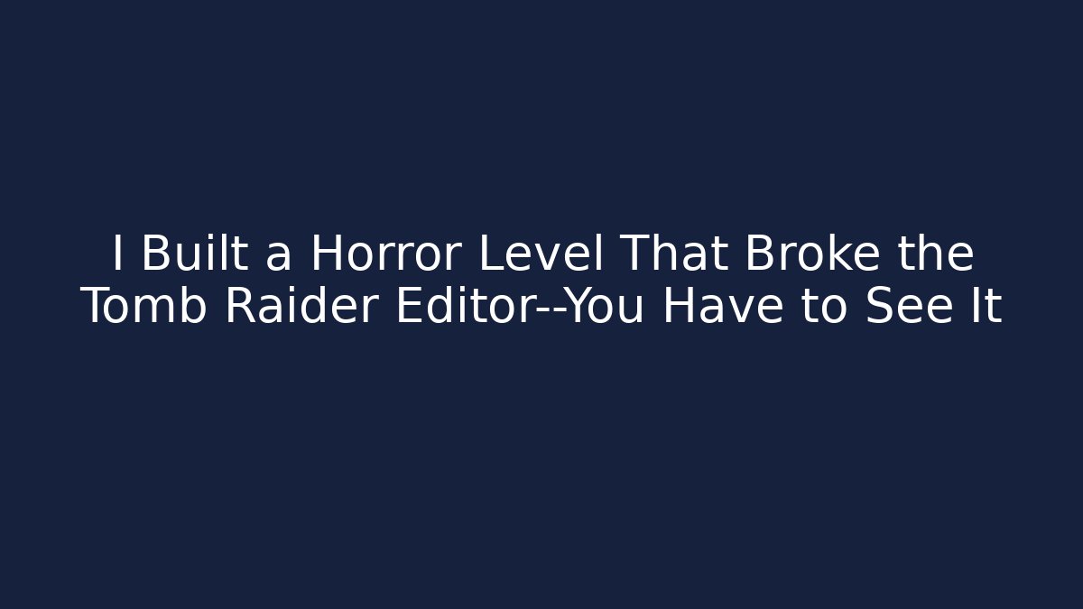 I Built a Horror Level That Broke the Tomb Raider Editor—You Have to See It
