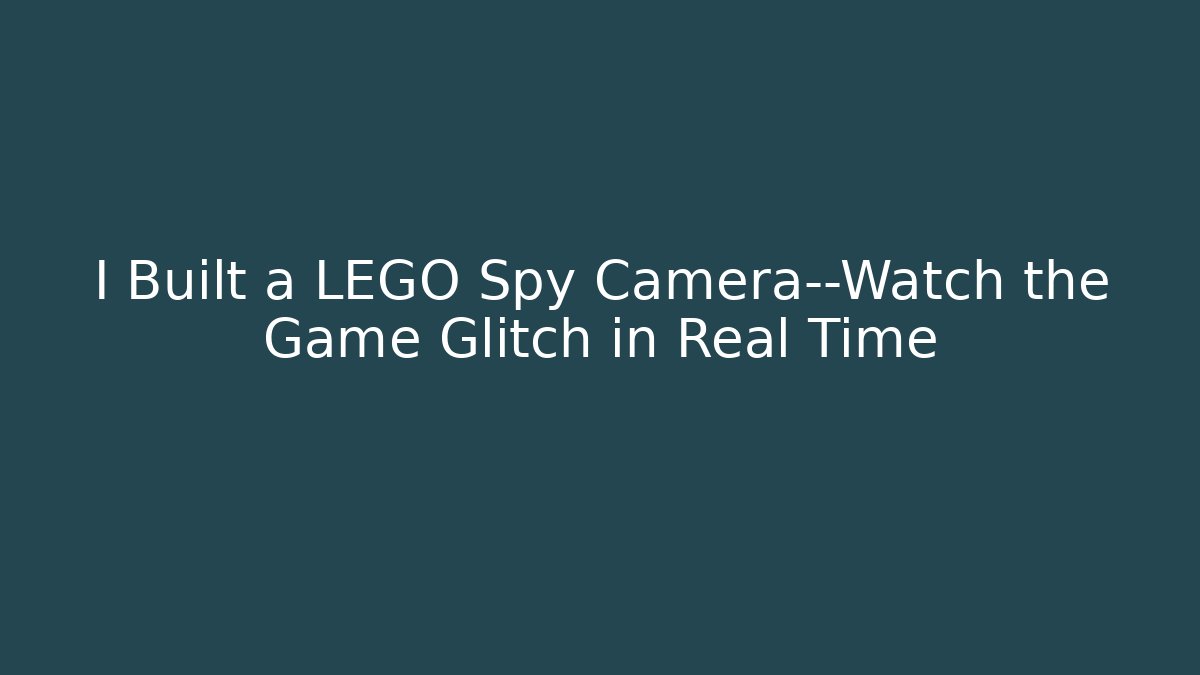 I Built a LEGO Spy Camera—Watch the Game Glitch in Real Time